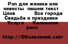 Рэп для жениха или невесты, пишем текст › Цена ­ 1 200 - Все города Свадьба и праздники » Услуги   . Калмыкия респ.